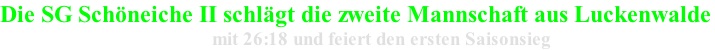 Die SG Schöneiche II schlägt die zweite Mannschaft aus Luckenwalde                                                       mit 26:18 und feiert den ersten Saisonsieg